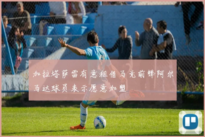 加拉塔萨雷有意租借马竞前锋阿尔马达球员表示愿意加盟