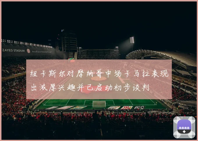 纽卡斯尔对摩纳哥中场卡马拉表现出浓厚兴趣并已启动初步谈判