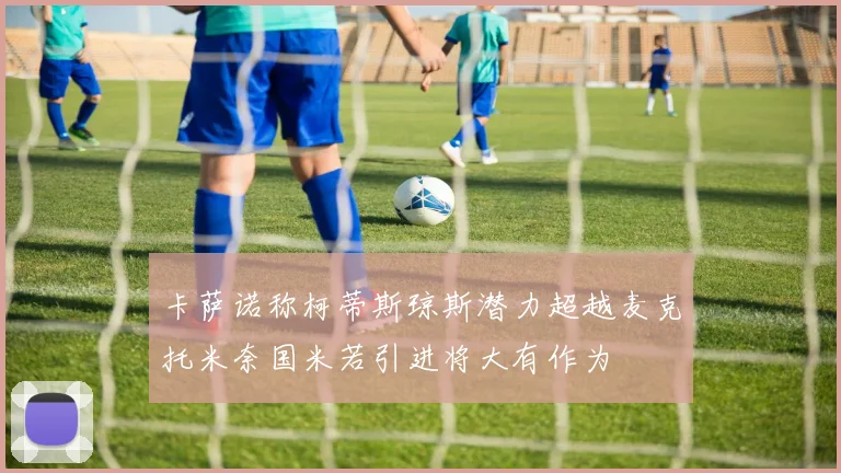 卡萨诺称柯蒂斯琼斯潜力超越麦克托米奈国米若引进将大有作为
