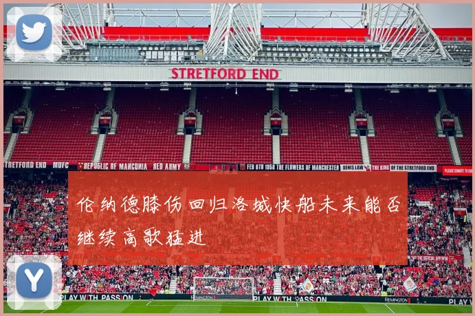 伦纳德膝伤回归洛城快船未来能否继续高歌猛进