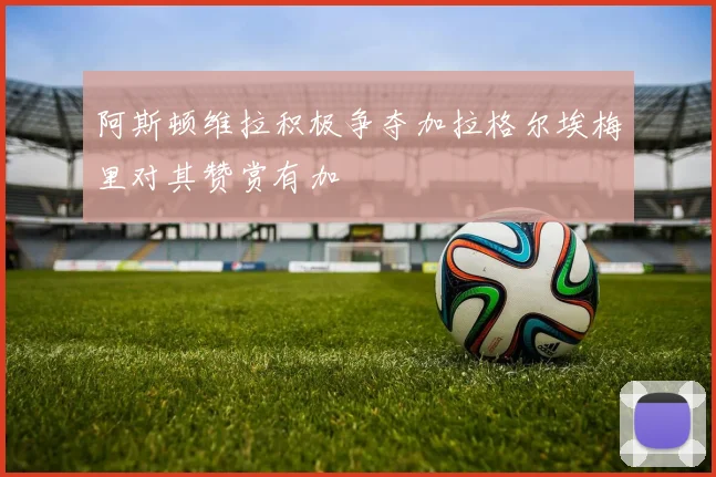 阿斯顿维拉积极争夺加拉格尔埃梅里对其赞赏有加